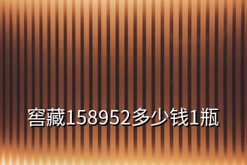 窖藏158952多少钱1瓶