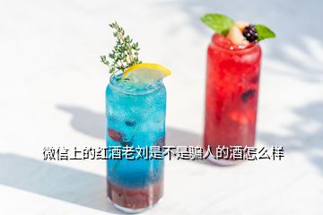 微信上的红酒老刘是不是骗人的酒怎么样