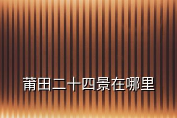 莆田二十四景在哪里