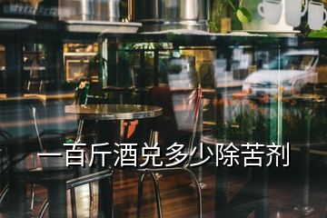 一百斤酒兑多少除苦剂