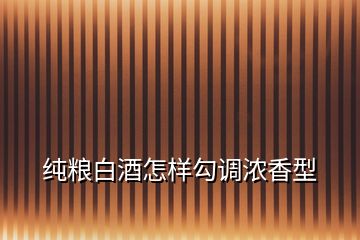 纯粮白酒怎样勾调浓香型