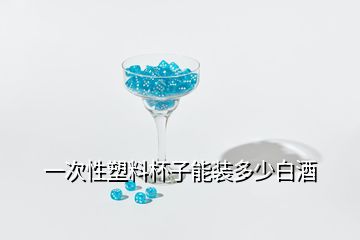 一次性塑料杯子能装多少白酒