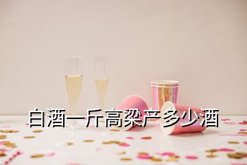 白酒一斤高梁产多少酒