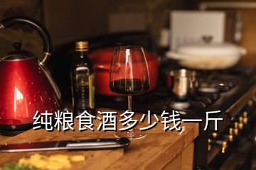 纯粮食酒多少钱一斤