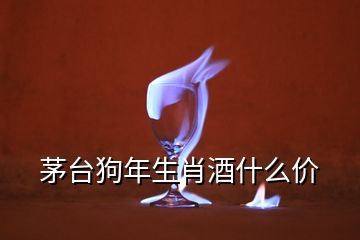 茅台狗年生肖酒什么价