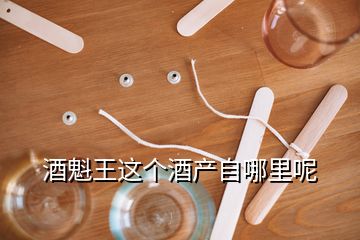 酒魁王这个酒产自哪里呢