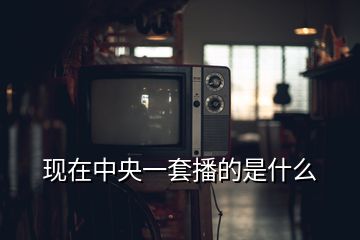 现在中央一套播的是什么