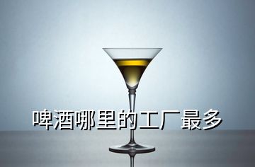 啤酒哪里的工厂最多