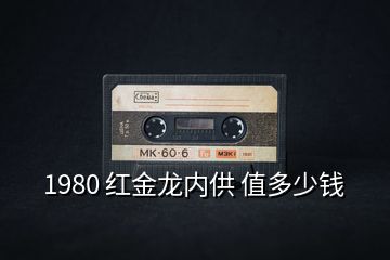 1980 红金龙内供 值多少钱