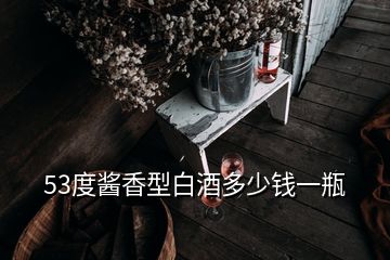 53度酱香型白酒多少钱一瓶