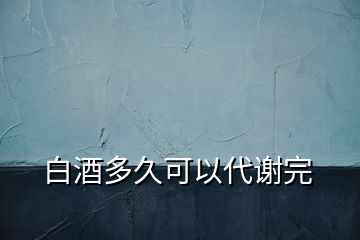 白酒多久可以代谢完