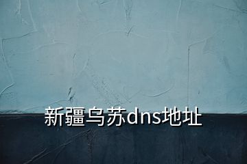 新疆乌苏dns地址