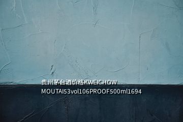 贵州茅台酒价格KWEICHOW MOUTAI53vol106PROOF500ml1694