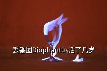 丢番图Diophantus活了几岁