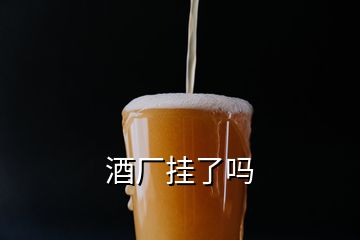 酒厂挂了吗