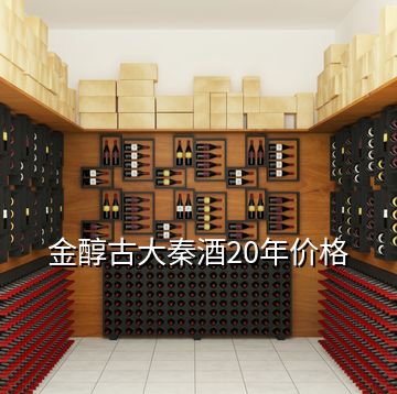 金醇古大秦酒20年价格