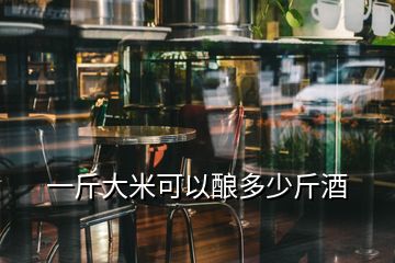 一斤大米可以酿多少斤酒