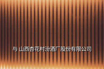 与 山西杏花村汾酒厂股份有限公司