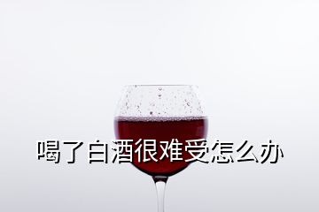 喝了白酒很难受怎么办