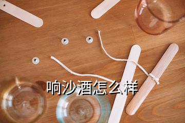 响沙酒怎么样