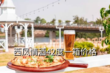 西凤情酒42度一箱价格