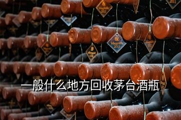 一般什么地方回收茅台酒瓶