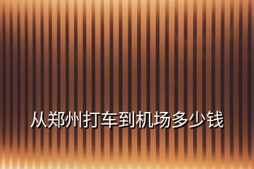 从郑州打车到机场多少钱