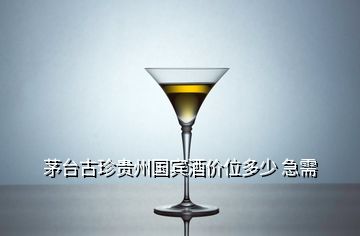 茅台古珍贵州国宾酒价位多少 急需