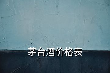 茅台酒价格表