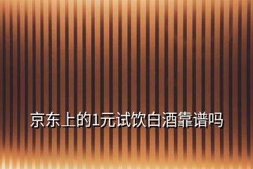 京东上的1元试饮白酒靠谱吗