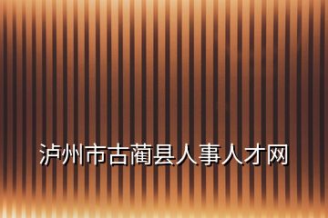 泸州市古蔺县人事人才网