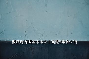 板城烧锅酒金木水火土窖藏9年多少钱