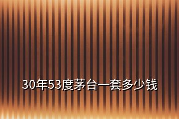 30年53度茅台一套多少钱