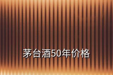 茅台酒50年价格