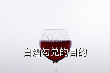 白酒勾兑的目的