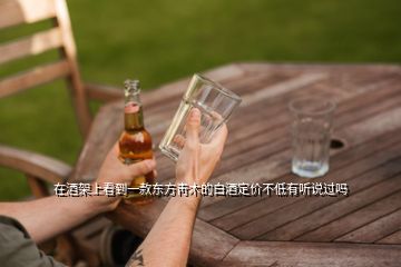 在酒架上看到一款东方靑木的白酒定价不低有听说过吗