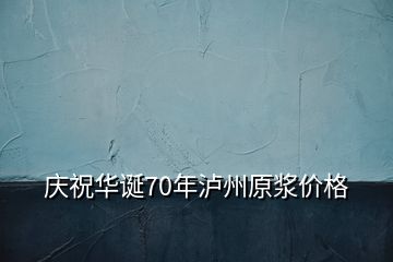 庆祝华诞70年泸州原浆价格