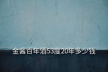 金酱百年酒53度20年多少钱