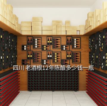 四川 老酒根12年陈酿多少钱一瓶