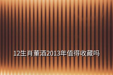 12生肖董酒2013年值得收藏吗