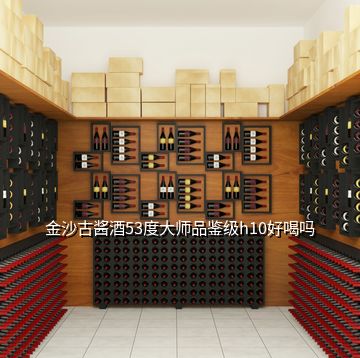 金沙古酱酒53度大师品鉴级h10好喝吗