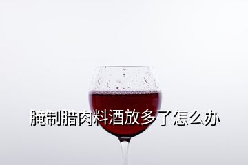 腌制腊肉料酒放多了怎么办