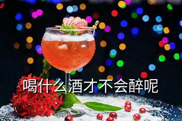 喝什么酒才不会醉呢