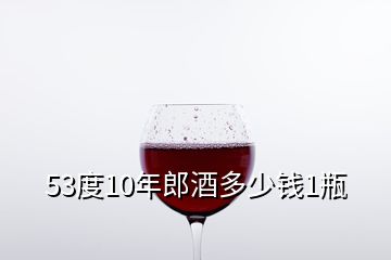 53度10年郎酒多少钱1瓶