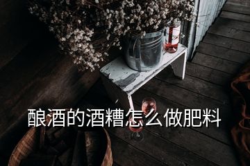 酿酒的酒糟怎么做肥料