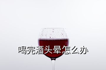 喝完酒头晕怎么办