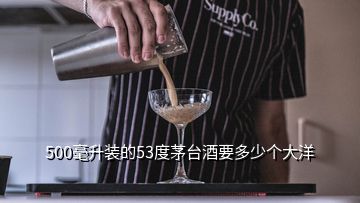 500毫升装的53度茅台酒要多少个大洋