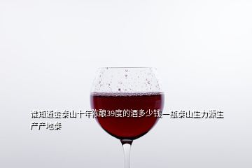 谁知道金泰山十年陈酿39度的酒多少钱一瓶泰山生力源生产产地泰