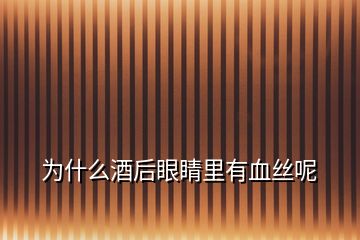 为什么酒后眼睛里有血丝呢