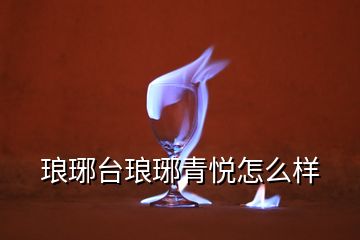 琅琊台琅琊青悦怎么样